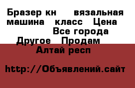 Бразер кн 120.вязальная машина 7 класс › Цена ­ 26 000 - Все города Другое » Продам   . Алтай респ.